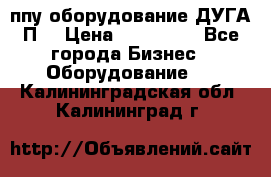 ппу оборудование ДУГА П2 › Цена ­ 115 000 - Все города Бизнес » Оборудование   . Калининградская обл.,Калининград г.